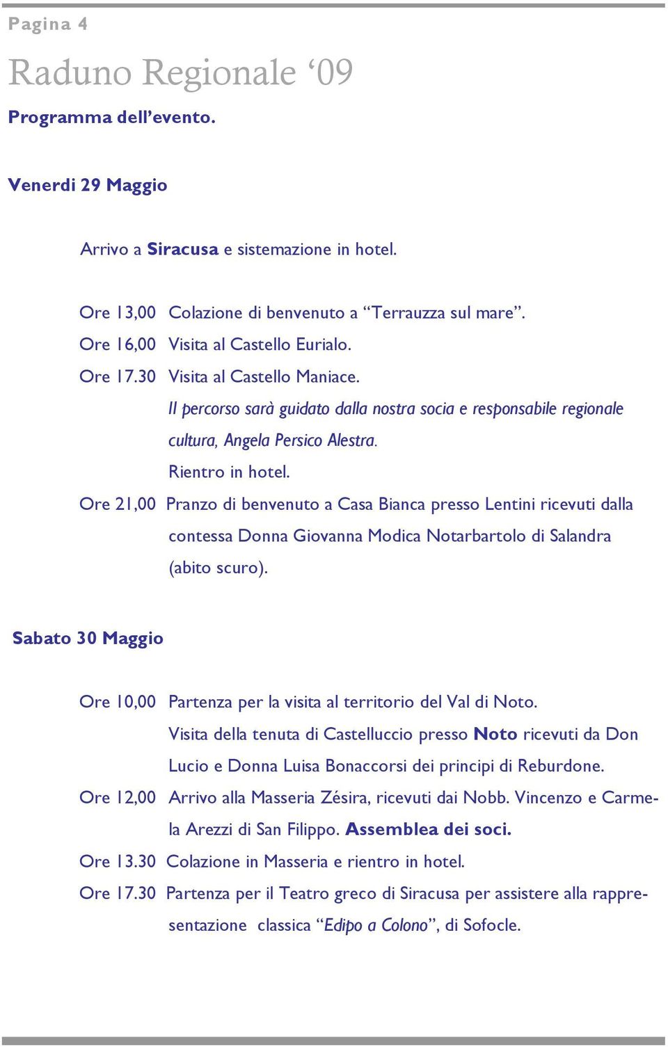 Ore 21,00 Pranzo di benvenuto a Casa Bianca presso Lentini ricevuti dalla contessa Donna Giovanna Modica Notarbartolo di Salandra (abito scuro).