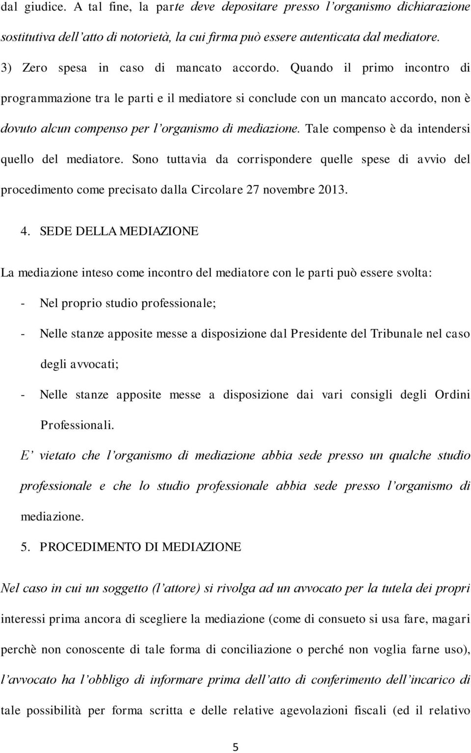 Quando il primo incontro di programmazione tra le parti e il mediatore si conclude con un mancato accordo, non è dovuto alcun compenso per l organismo di mediazione.