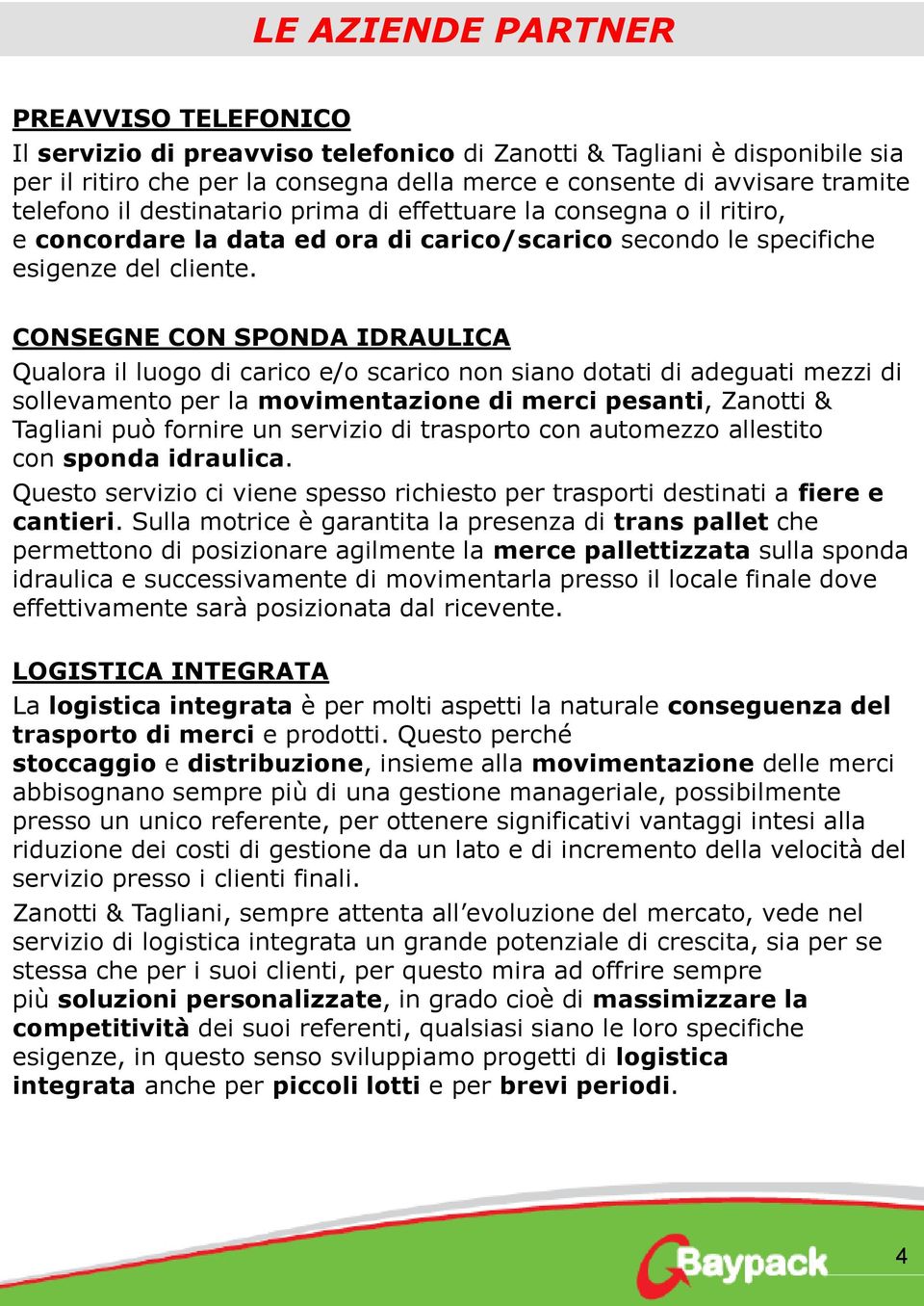 CONSEGNE CON SPONDA IDRAULICA Qualora il luogo di carico e/o scarico non siano dotati di adeguati mezzi di sollevamento per la movimentazione di merci pesanti, Zanotti & Tagliani può fornire un