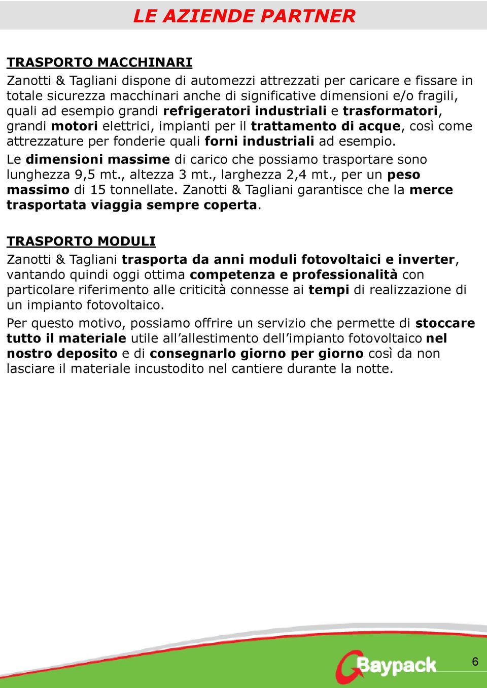 Le dimensioni massime di carico che possiamo trasportare sono lunghezza 9,5 mt., altezza 3 mt., larghezza 2,4 mt., per un peso massimo di 15 tonnellate.