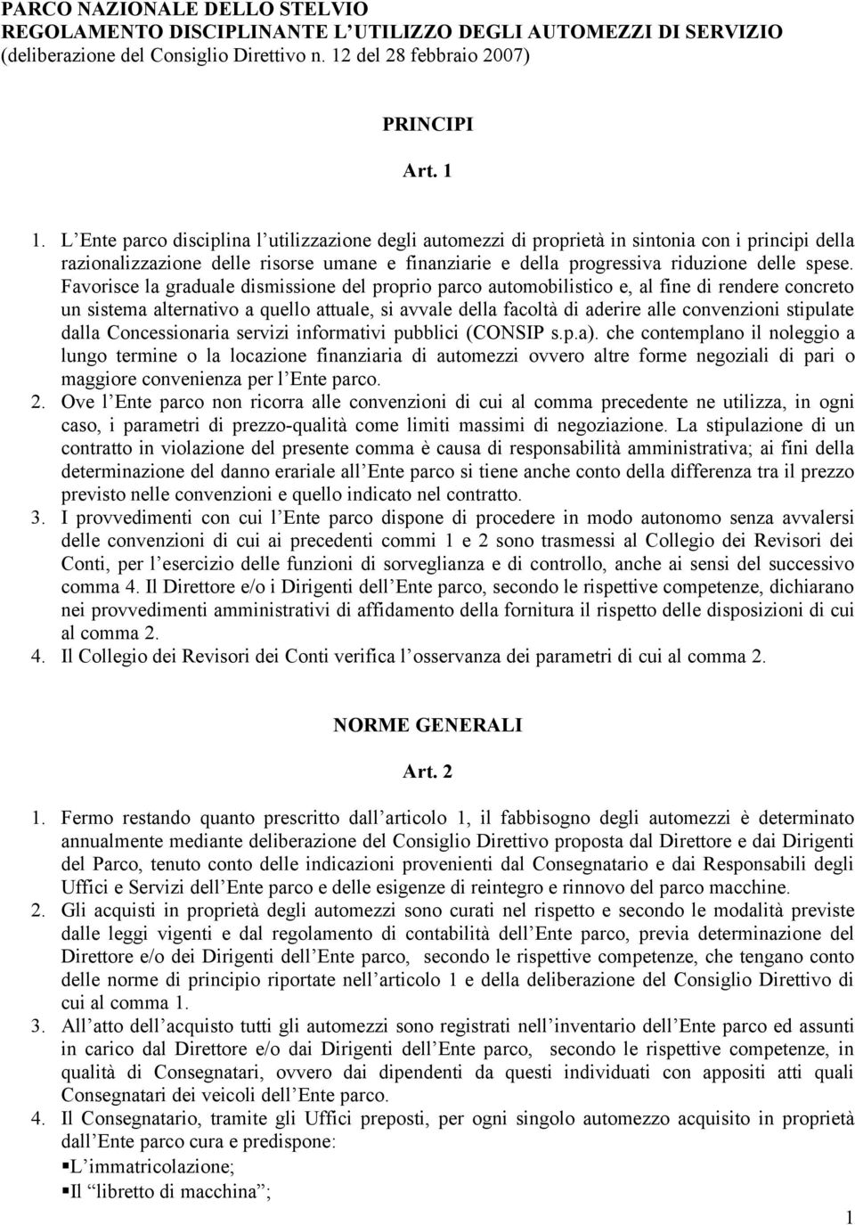 Favorisce la graduale dismissione del proprio parco automobilistico e, al fine di rendere concreto un sistema alternativo a quello attuale, si avvale della facoltà di aderire alle convenzioni