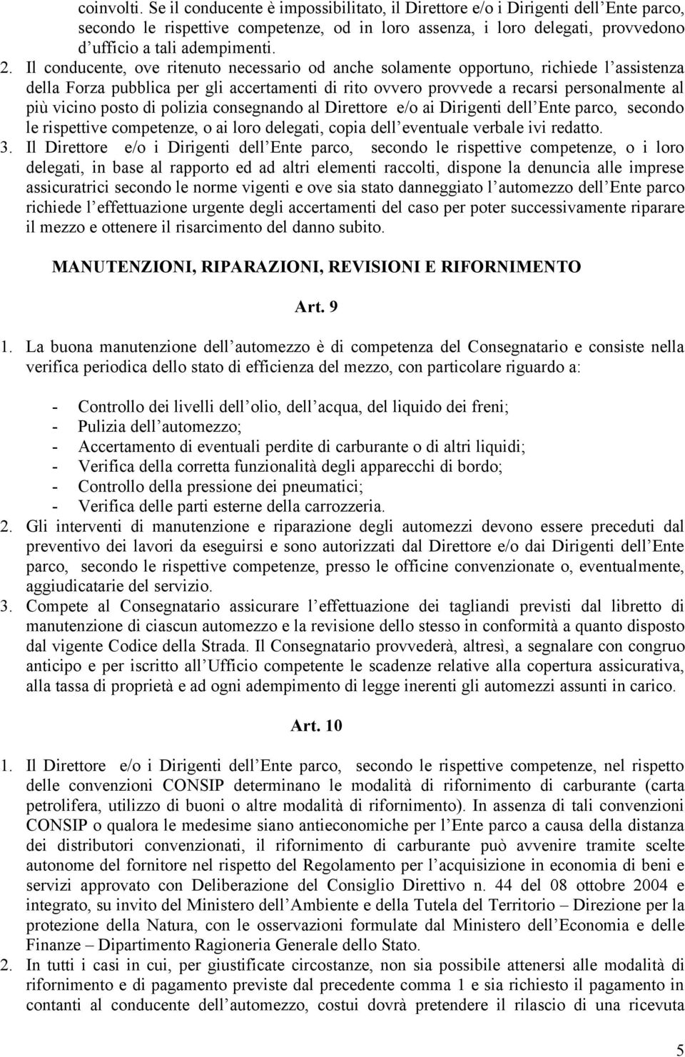 Il conducente, ove ritenuto necessario od anche solamente opportuno, richiede l assistenza della Forza pubblica per gli accertamenti di rito ovvero provvede a recarsi personalmente al più vicino