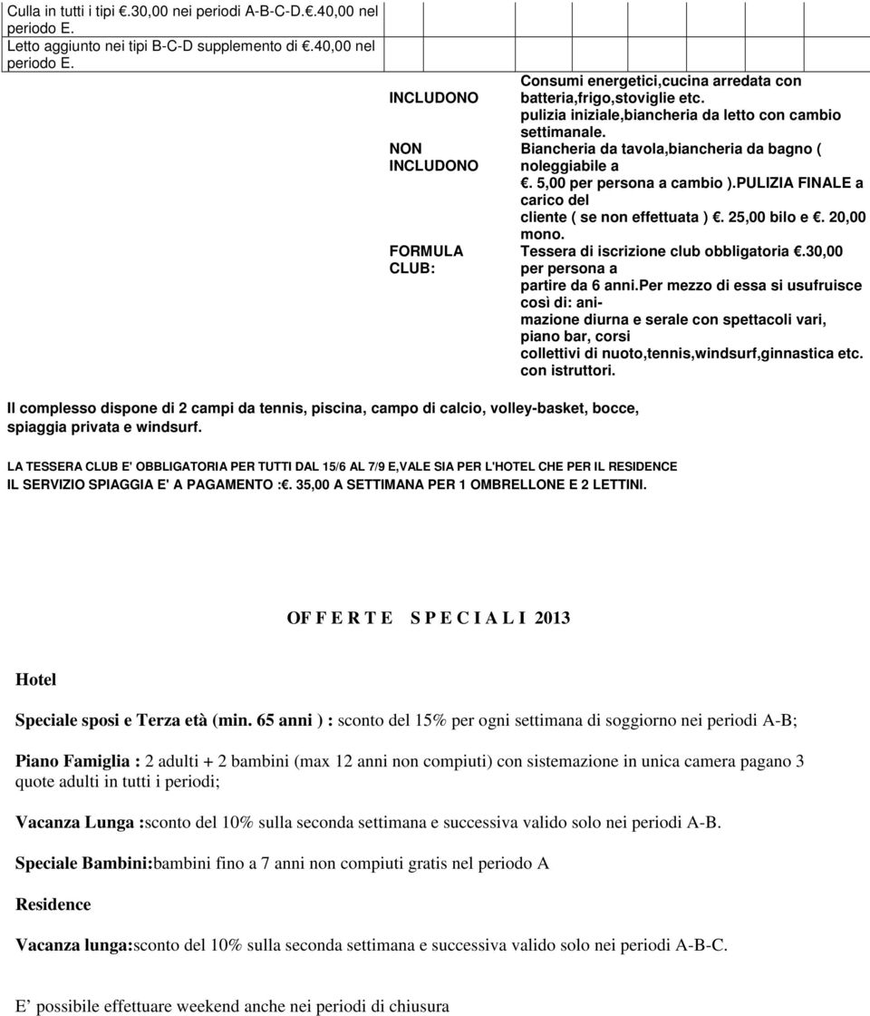 PULIZIA FINALE a carico del cliente ( se non effettuata ). 25,00 bilo e. 20,00 mono. Tessera di iscrizione club obbligatoria.30,00 per persona a partire da 6 anni.