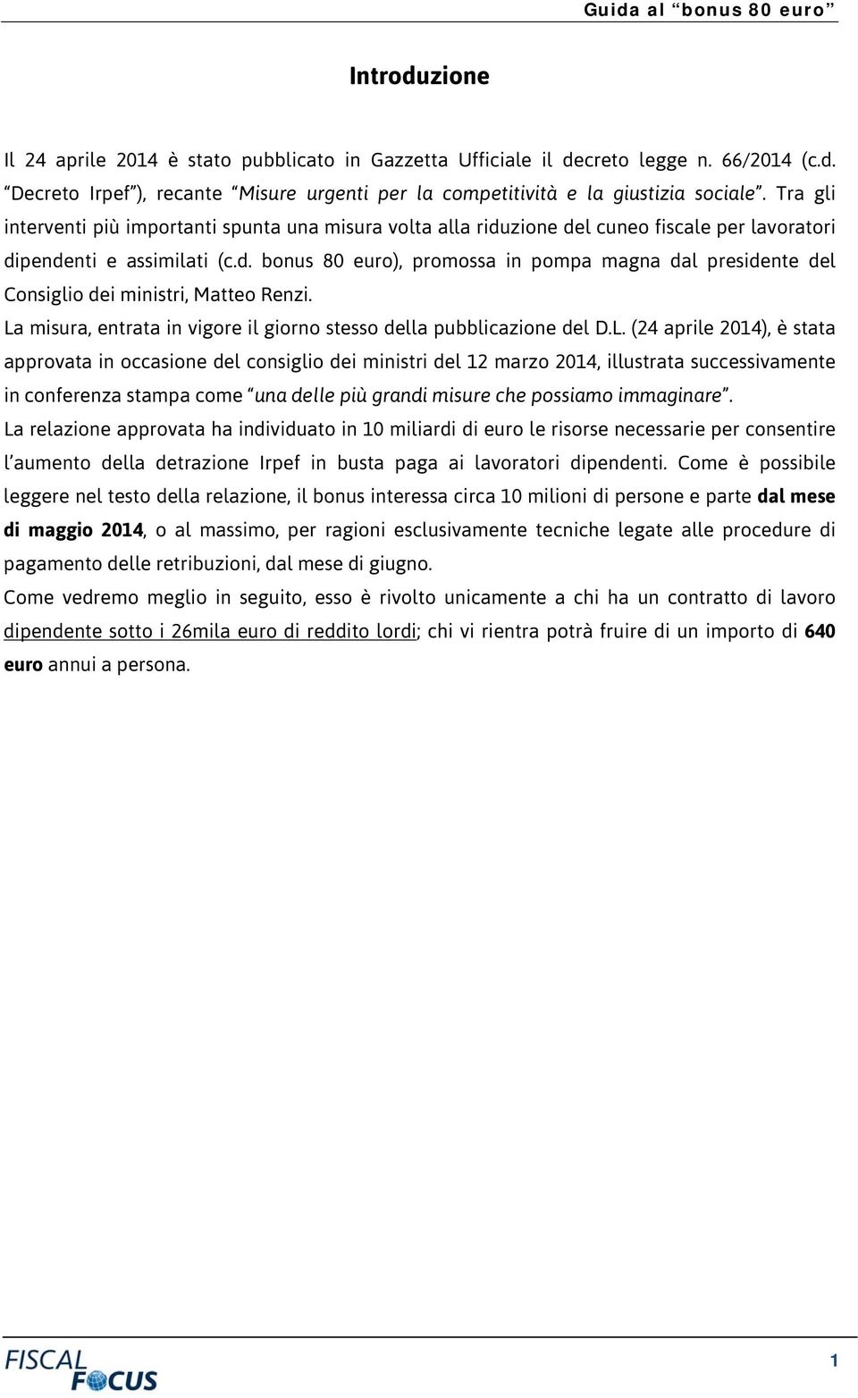 La misura, entrata in vigore il giorno stesso della pubblicazione del D.L. (24 aprile 2014), è stata approvata in occasione del consiglio dei ministri del 12 marzo 2014, illustrata successivamente in