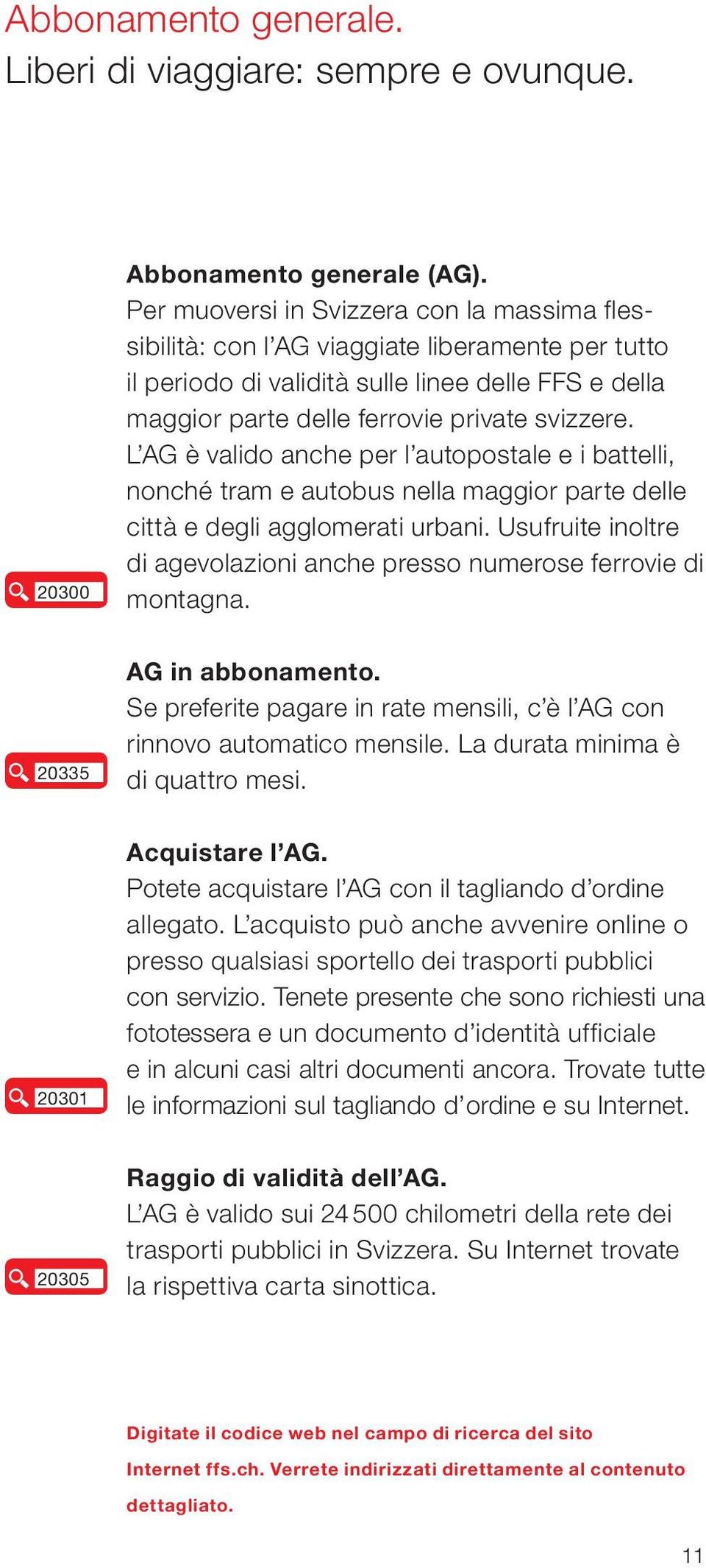 L AG è valido anche per l autopostale e i battelli, nonché tram e autobus nella maggior parte delle città e degli agglomerati urbani.