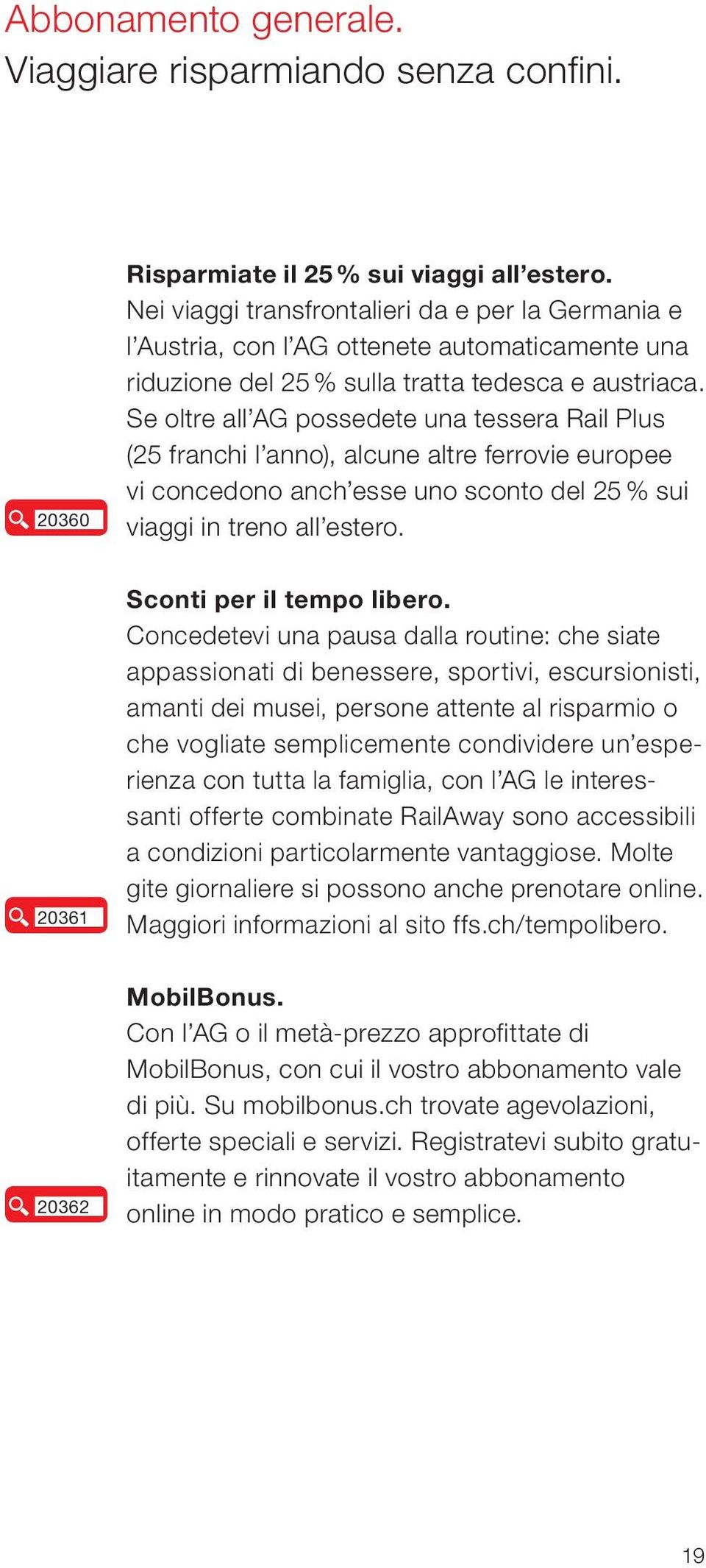 Se oltre all AG possedete una tessera Rail Plus (25 franchi l anno), alcune altre ferrovie europee vi concedono anch esse uno sconto del 25 % sui viaggi in treno all estero.