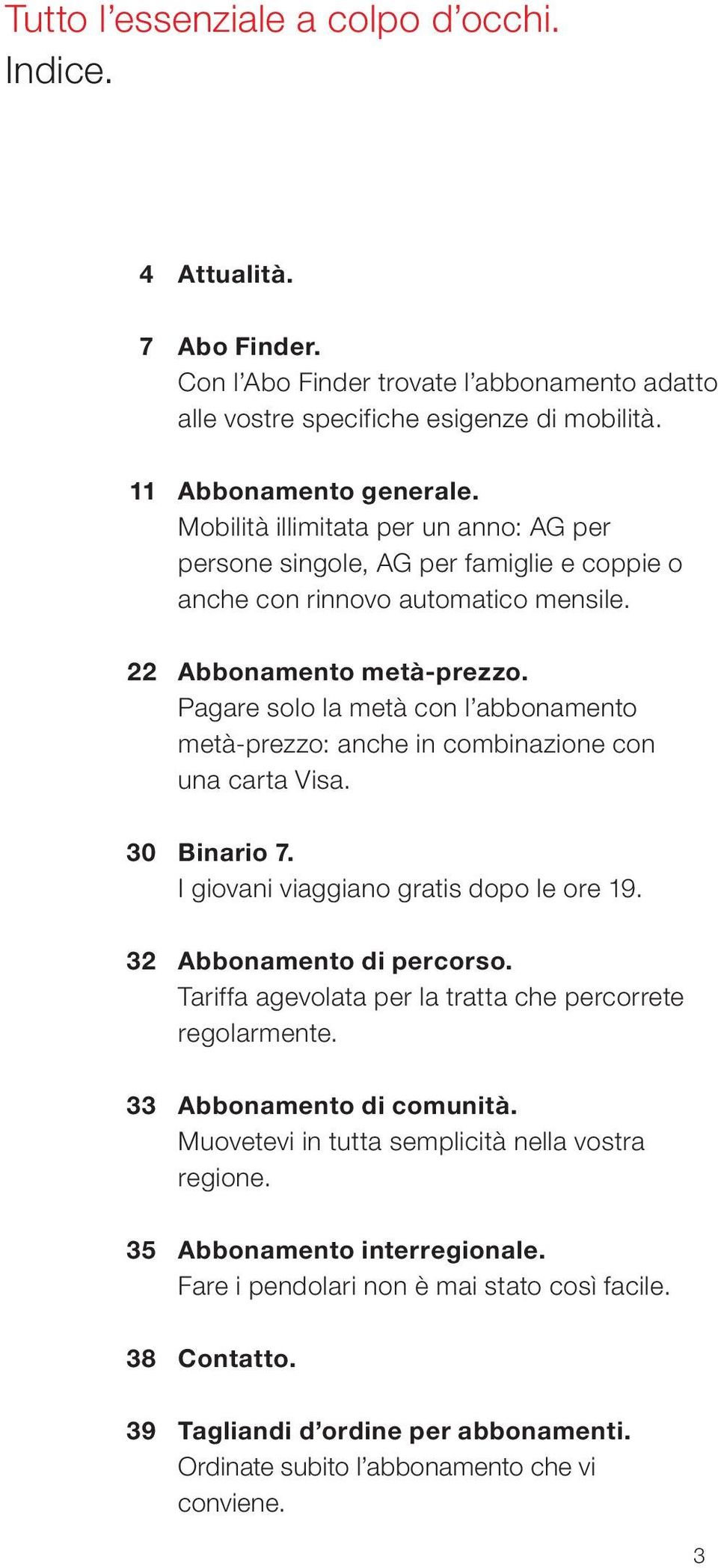 Pagare solo la metà con l abbonamento metà-prezzo: anche in combinazione con una carta Visa. 30 Binario 7. I giovani viaggiano gratis dopo le ore 19. 32 Abbonamento di percorso.