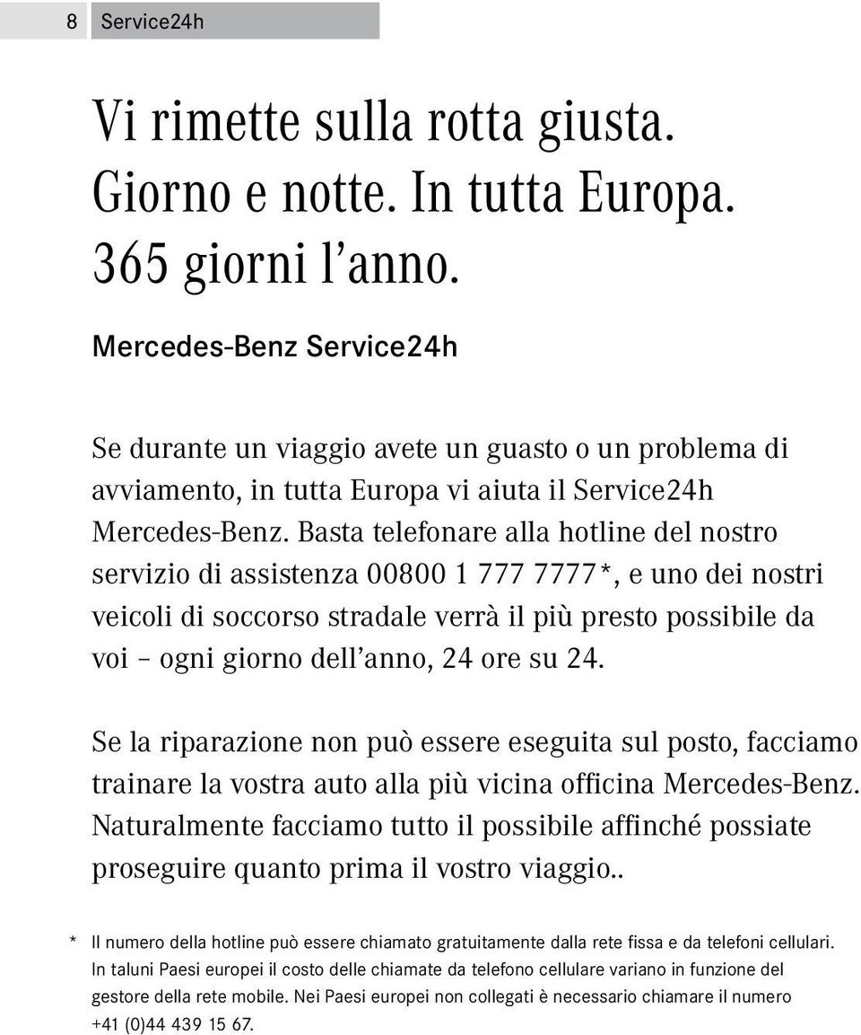 Basta telefonare alla hotline del nostro servizio di assistenza 00800 1 777 7777*, e uno dei nostri veicoli di soccorso stradale verrà il più presto possibile da voi ogni giorno dell anno, 24 ore su