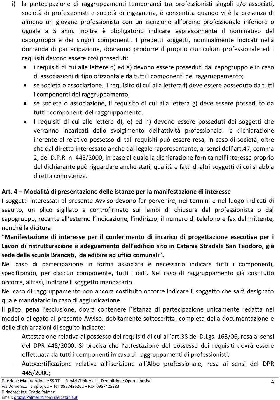 I predetti soggetti, nominalmente indicati nella domanda di partecipazione, dovranno produrre il proprio curriculum professionale ed i requisiti devono essere così posseduti: i requisiti di cui alle