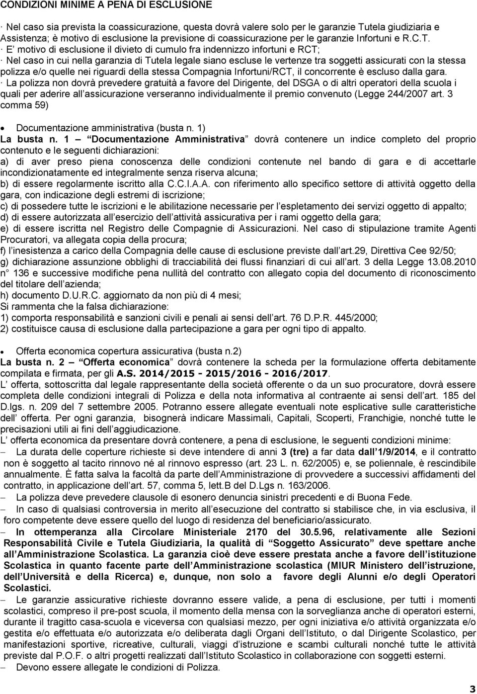 E motivo di esclusione il divieto di cumulo fra indennizzo infortuni e RCT; Nel caso in cui nella garanzia di Tutela legale siano escluse le vertenze tra soggetti assicurati con la stessa polizza e/o