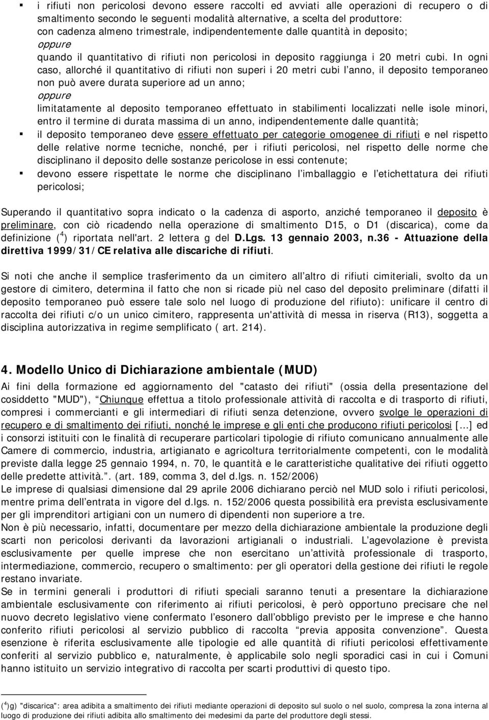 In ogni caso, allorché il quantitativo di rifiuti non superi i 20 metri cubi l anno, il deposito temporaneo non può avere durata superiore ad un anno; oppure limitatamente al deposito temporaneo