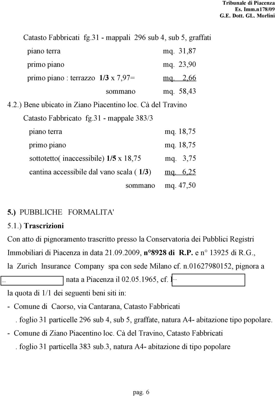 6,25 sommano mq. 47,50 5.) PUBBLICHE FORMALITA' 5.1.) Trascrizioni Con atto di pignoramento trascritto presso la Conservatoria dei Pubblici Registri Immobiliari di Piacenza in data 21.09.