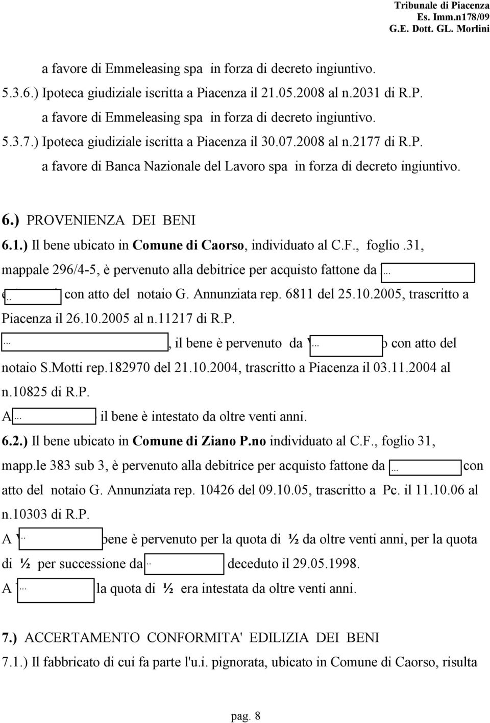 F., foglio.31, mappale 296/4-5, è pervenuto alla debitrice per acquisto fattone da Hoxha Minkushi e Armand, con atto del notaio G. Annunziata rep. 6811 del 25.10.2005, trascritto a Piacenza il 26.10.2005 al n.