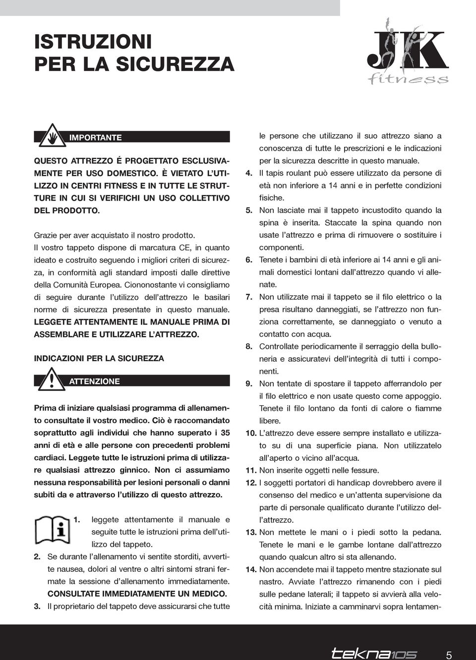 Il vostro tappeto dispone di marcatura Ce, in quanto ideato e costruito seguendo i migliori criteri di sicurezza, in conformità agli standard imposti dalle direttive della Comunità europea.