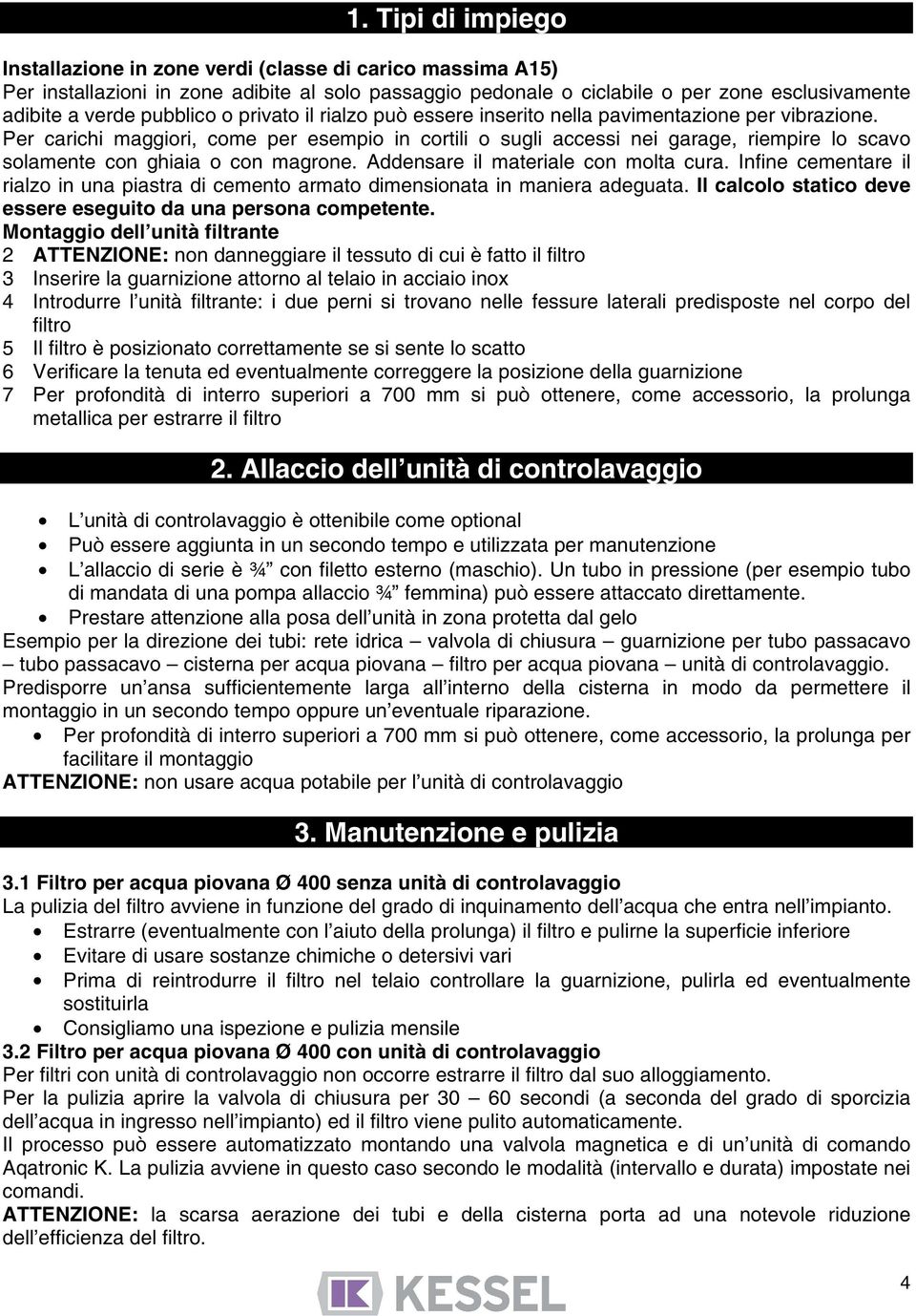 Per carichi maggiori, come per esempio in cortili o sugli accessi nei garage, riempire lo scavo solamente con ghiaia o con magrone. Addensare il materiale con molta cura.