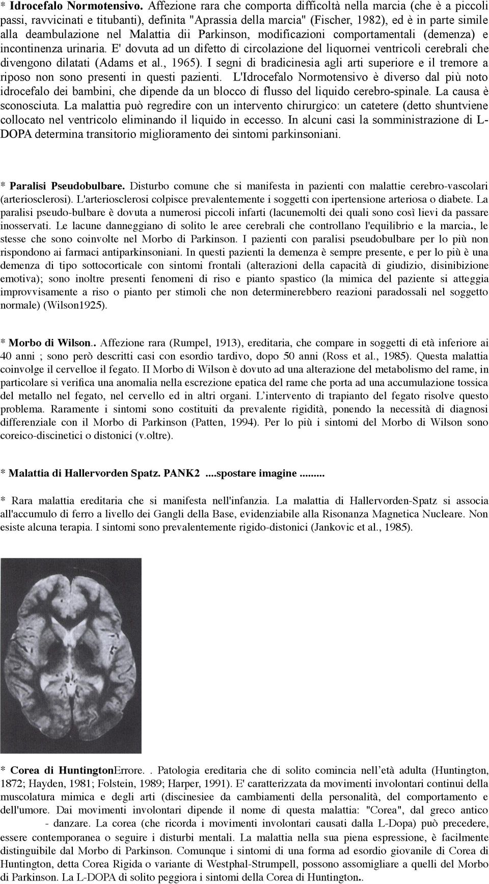 Malattia dii Parkinson, modificazioni comportamentali (demenza) e incontinenza urinaria. E' dovuta ad un difetto di circolazione del liquornei ventricoli cerebrali che divengo dilatati (Adams et al.