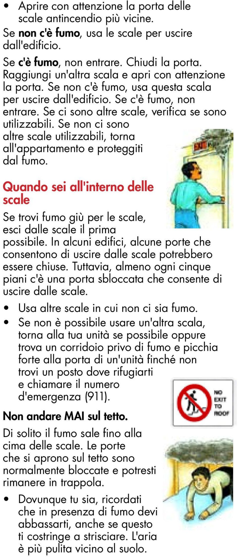 Se non ci sono altre scale utilizzabili, torna all'appartamento e proteggiti dal fumo. Quando sei all'interno delle scale Se trovi fumo giù per le scale, esci dalle scale il prima possibile.