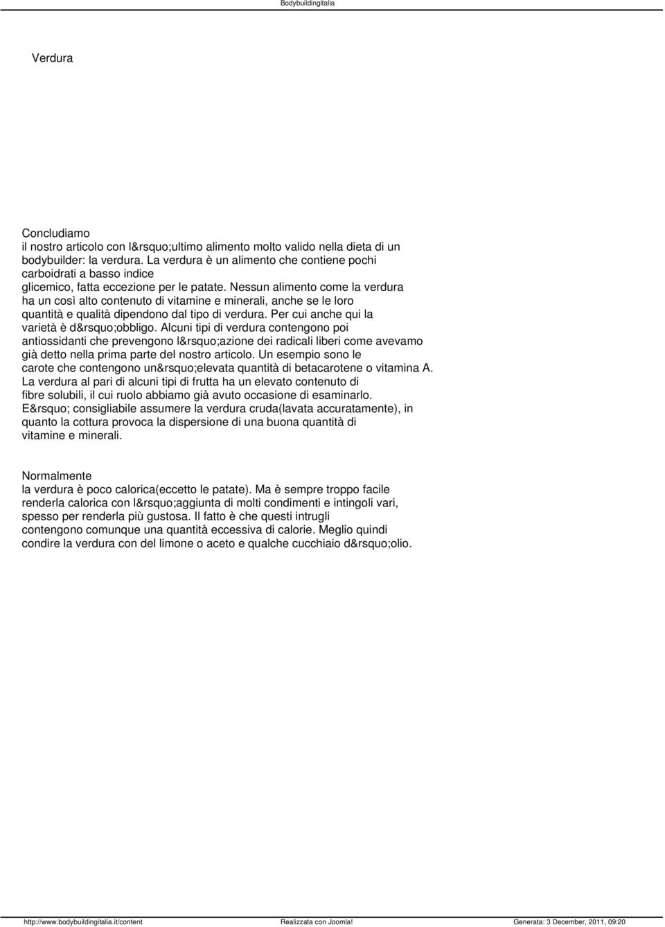 Nessun alimento come la verdura ha un così alto contenuto di vitamine e minerali, anche se le loro quantità e qualità dipendono dal tipo di verdura. Per cui anche qui la varietà è d obbligo.