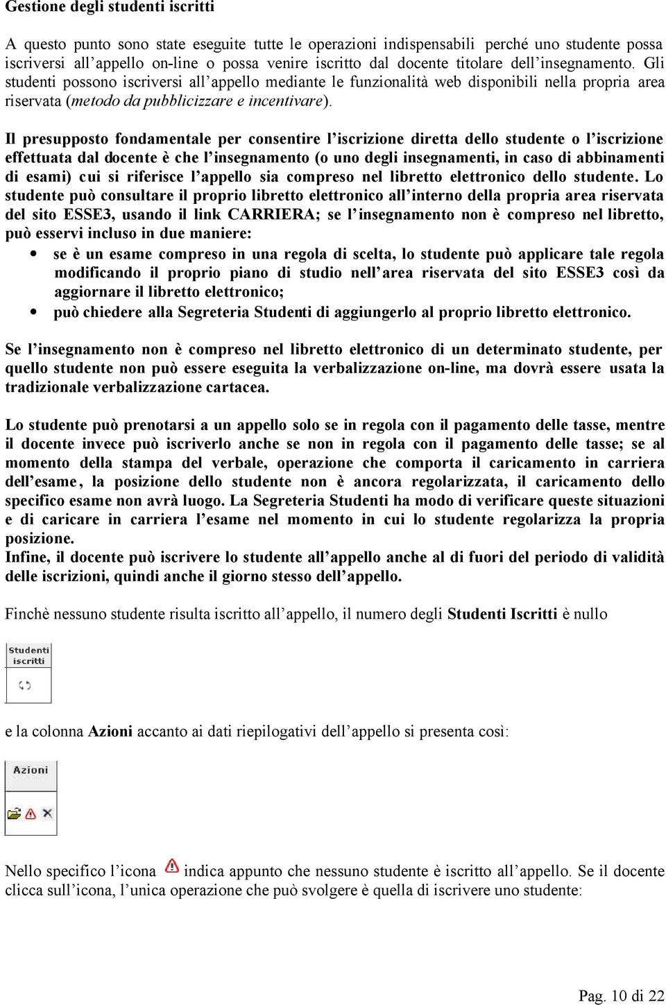 Il presupposto fondamentale per consentire l iscrizione diretta dello studente o l iscrizione effettuata dal docente è che l insegnamento (o uno degli insegnamenti, in caso di abbinamenti di esami)