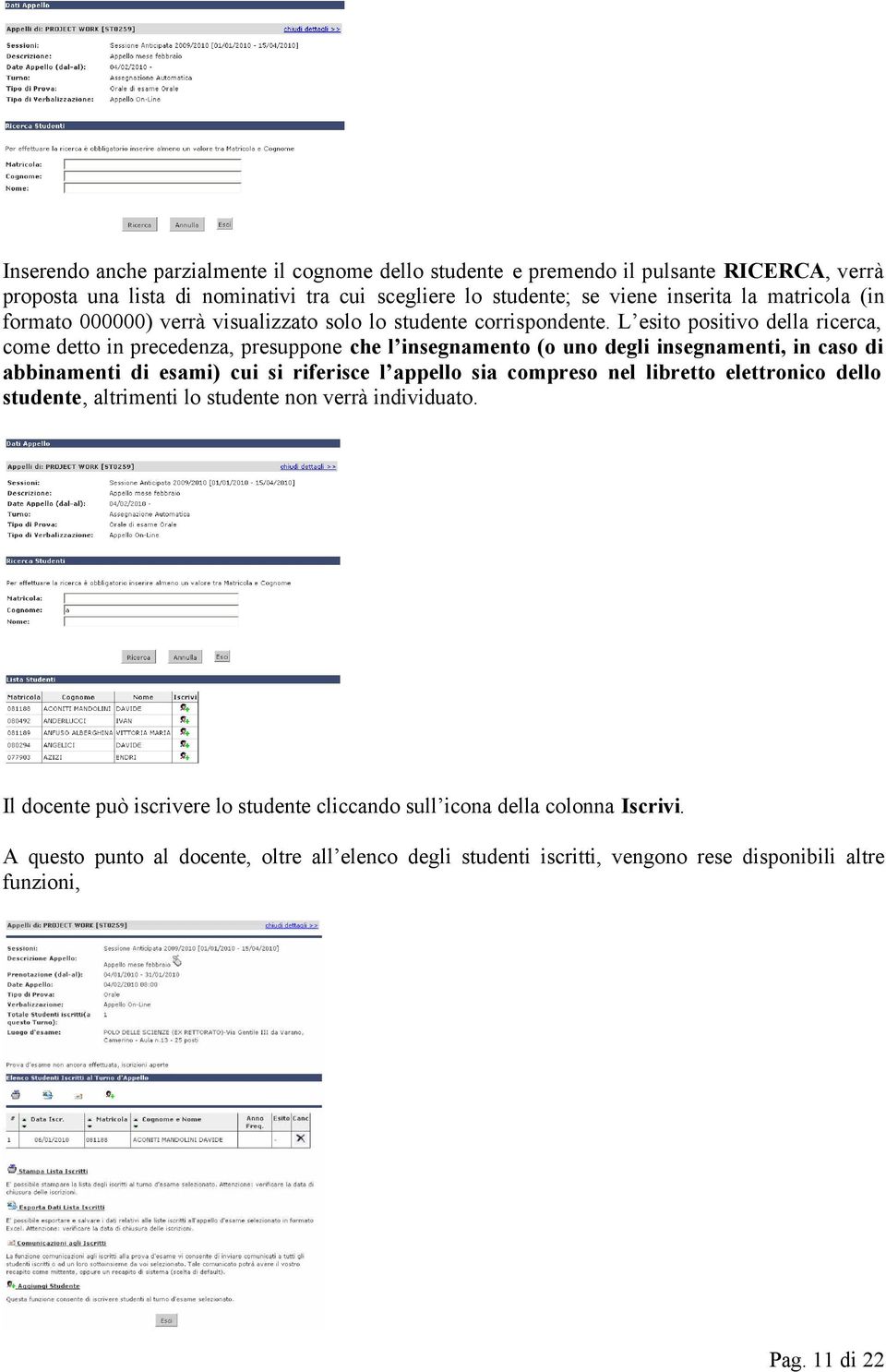 L esito positivo della ricerca, come detto in precedenza, presuppone che l insegnamento (o uno degli insegnamenti, in caso di abbinamenti di esami) cui si riferisce l appello sia