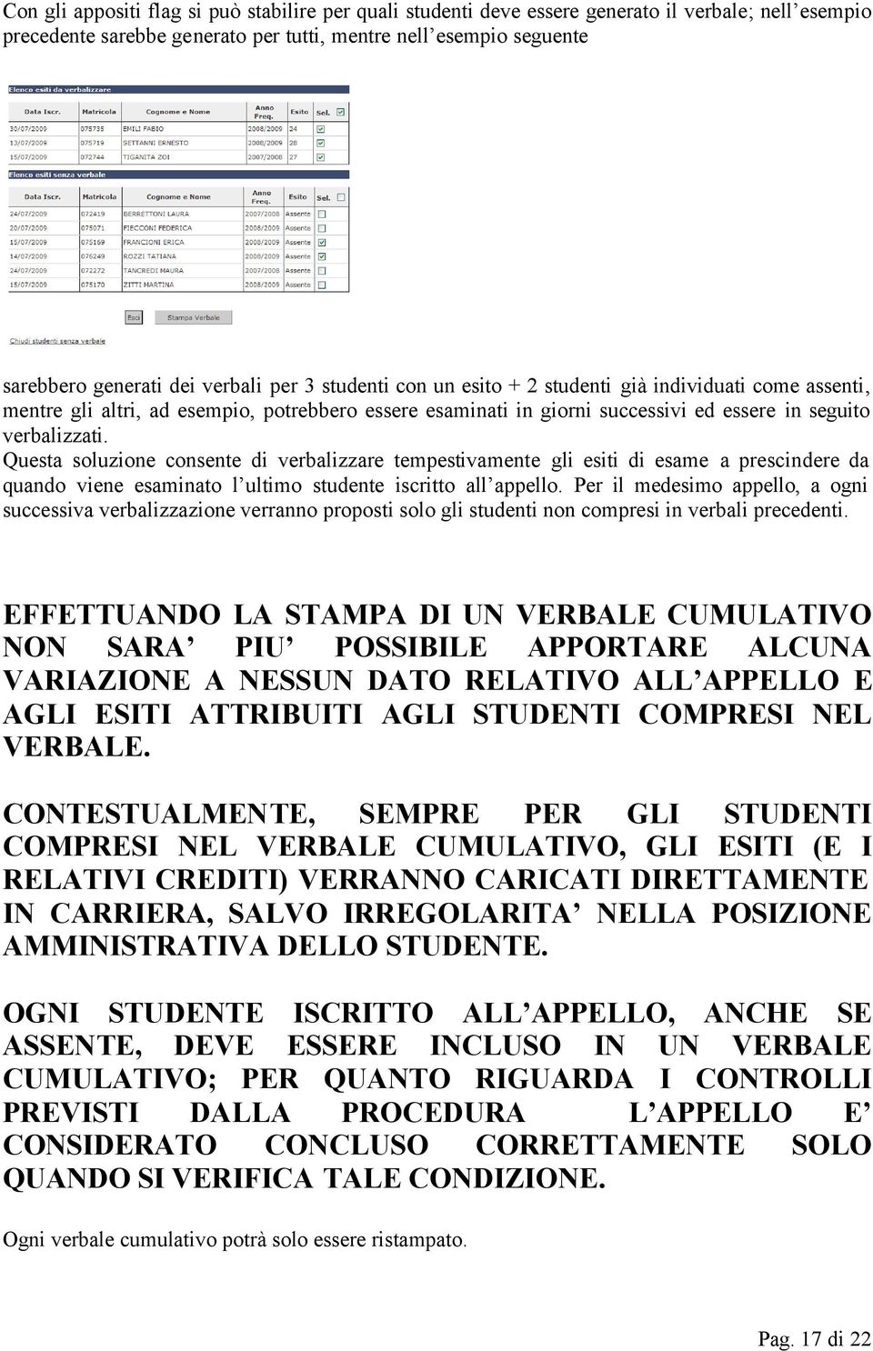 Questa soluzione consente di verbalizzare tempestivamente gli esiti di esame a prescindere da quando viene esaminato l ultimo studente iscritto all appello.