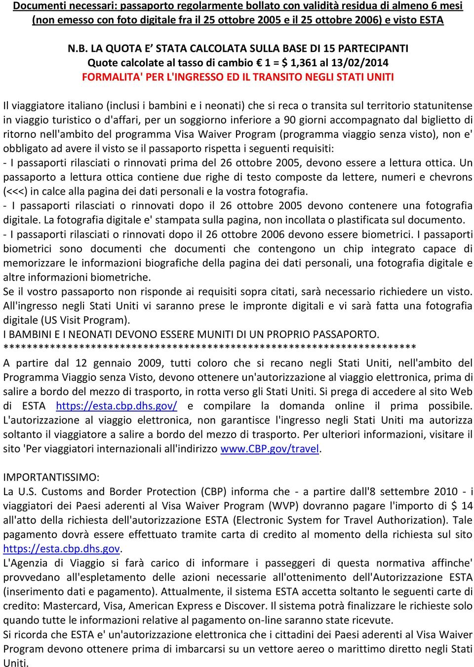 italiano (inclusi i bambini e i neonati) che si reca o transita sul territorio statunitense in viaggio turistico o d'affari, per un soggiorno inferiore a 90 giorni accompagnato dal biglietto di