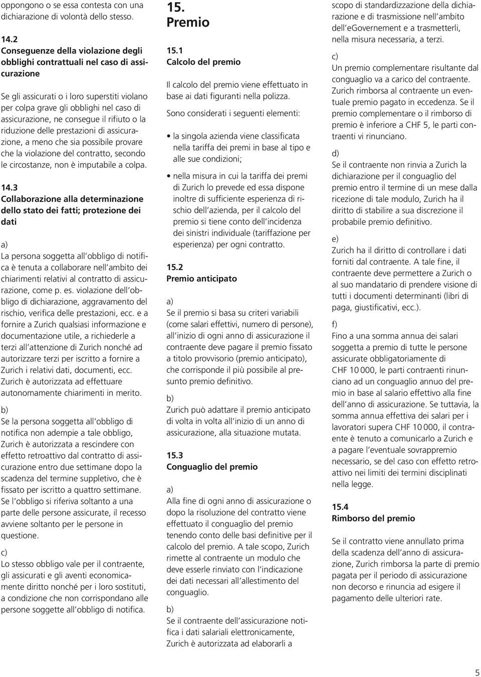 il rifiuto o la riduzione delle prestazioni di assicurazione, a meno che sia possibile provare che la violazione del contratto, secondo le circostanze, non è imputabile a colpa. 14.