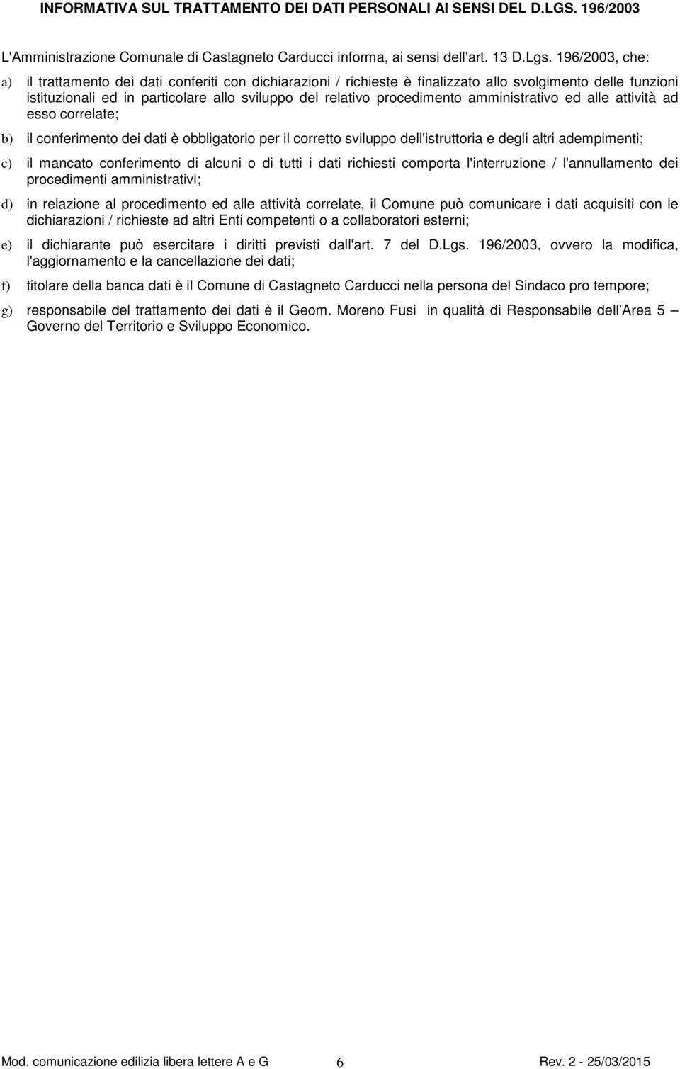 amministrativo ed alle attività ad esso correlate; b) il conferimento dei dati è obbligatorio per il corretto sviluppo dell'istruttoria e degli altri adempimenti; c) il mancato conferimento di alcuni