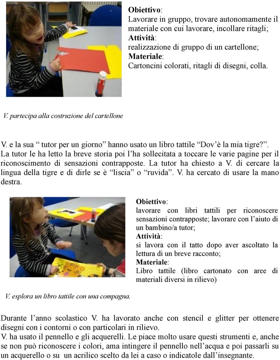 . La tutor le ha letto la breve storia poi l ha sollecitata a toccare le varie pagine per il riconoscimento di sensazioni contrapposte. La tutor ha chiesto a V.