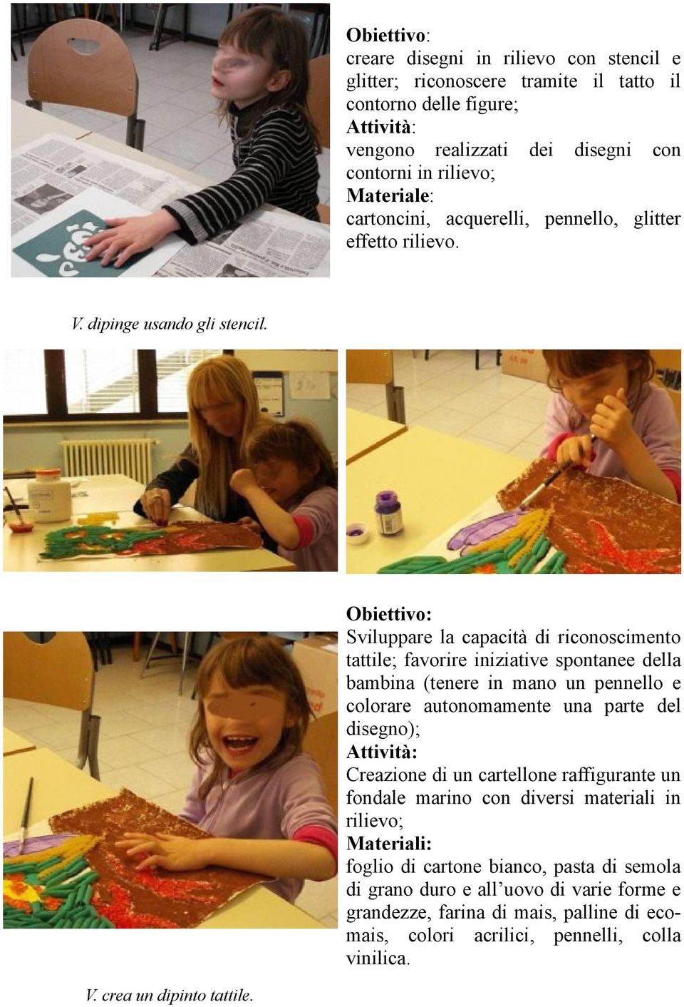 Sviluppare la capacità di riconoscimento tattile; favorire iniziative spontanee della bambina (tenere in mano un pennello e colorare autonomamente una parte del disegno);