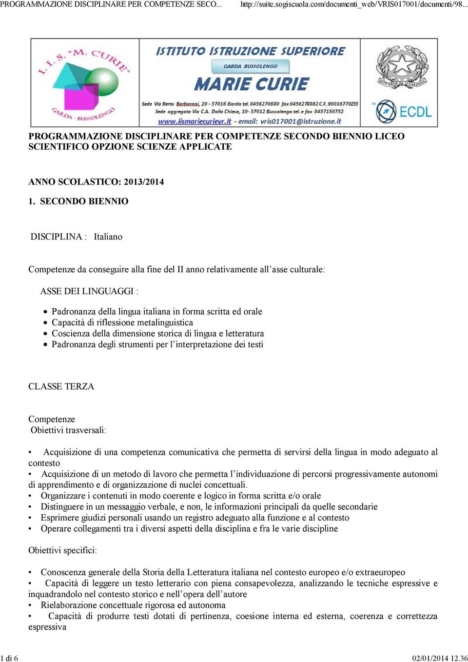 Capacità di riflessione metalinguistica Coscienza della dimensione storica di lingua e letteratura Padronanza degli strumenti per l interpretazione dei testi CLASSE TERZA Competenze Obiettivi