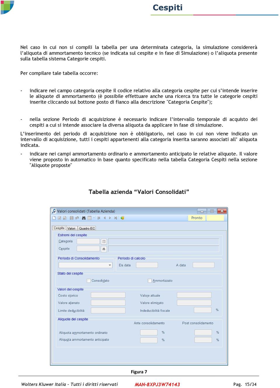 Per compilare tale tabella occorre: - indicare nel campo categoria cespite il codice relativo alla categoria cespite per cui s intende inserire le aliquote di ammortamento (è possibile effettuare