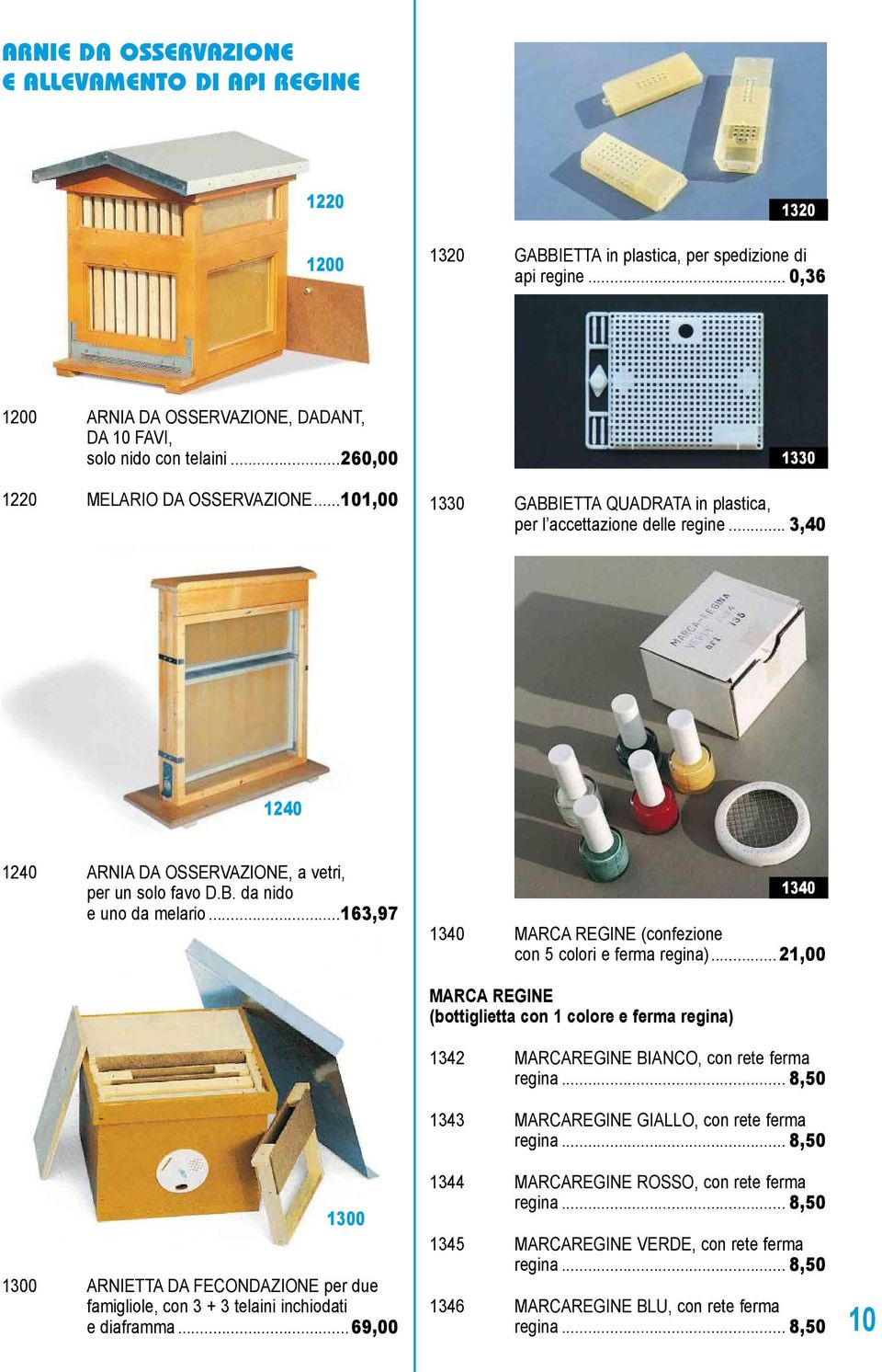 ..163,97 1340 1340 MARCA REGINE (confezione con 5 colori e ferma regina)... 21,00 1300 1300 ARNIETTA DA FECONDAZIONE per due famigliole, con 3 + 3 telaini inchiodati e diaframma.