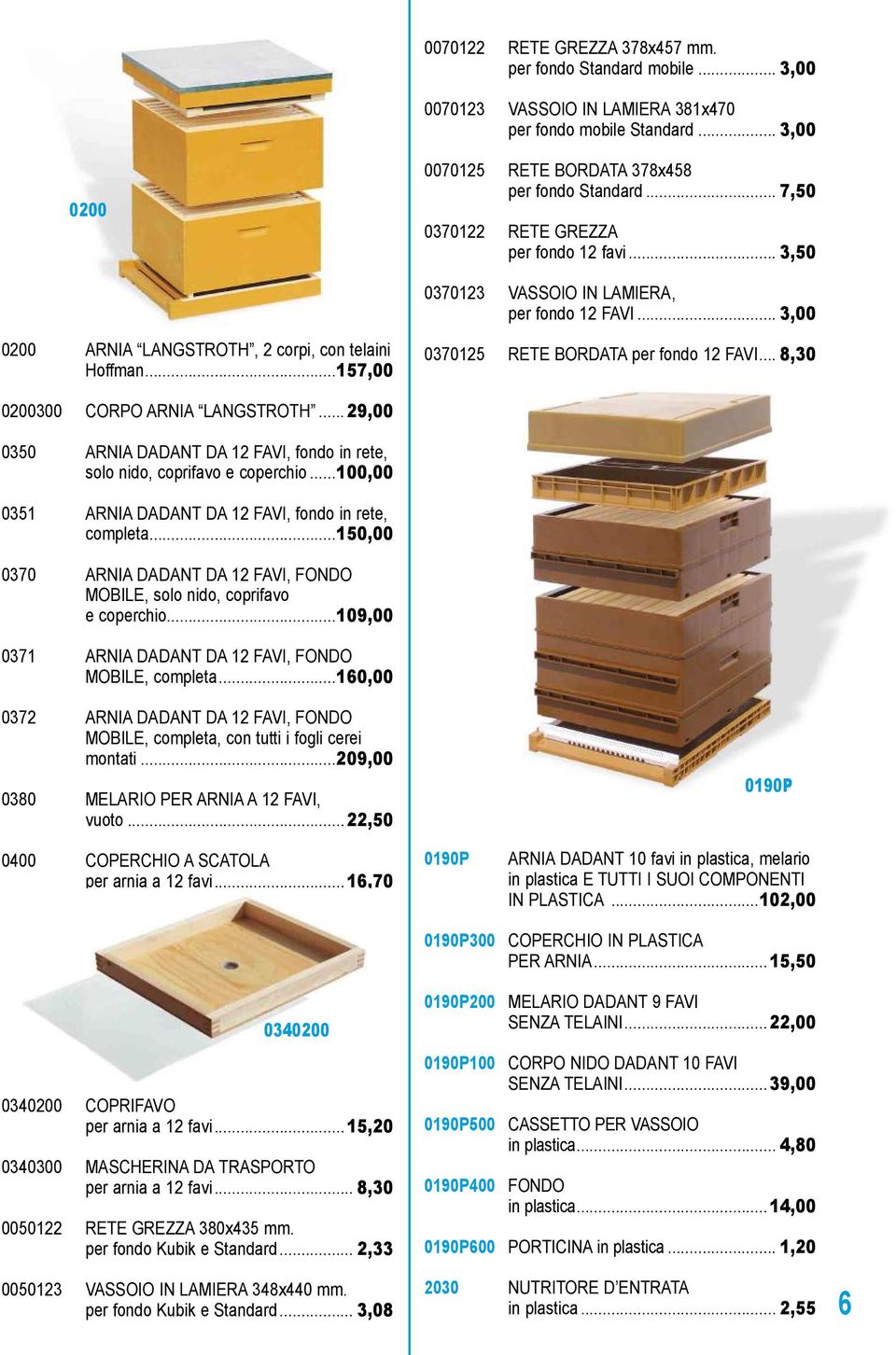 ..157,00 0370125 RETE BORDATA per fondo 12 FAVI... 8,30 0200300 CORPO ARNIA LANGSTROTH... 29,00 0350 ARNIA DADANT DA 12 FAVI, fondo in rete, solo nido, coprifavo e coperchio.