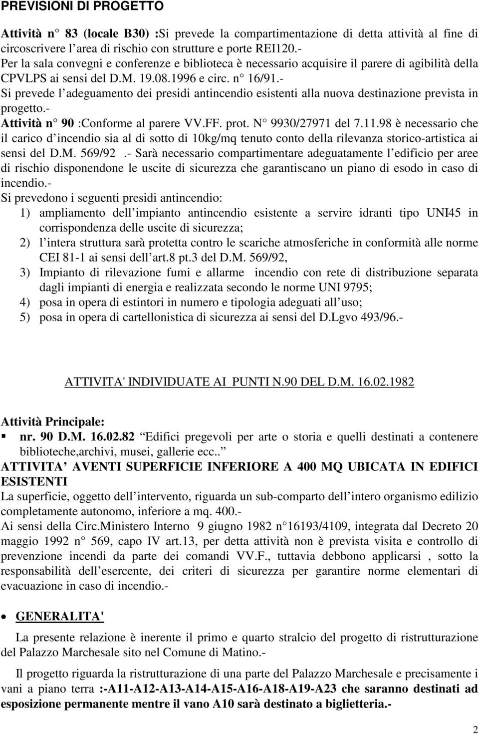 - Si prevede l adeguamento dei presidi antincendio esistenti alla nuova destinazione prevista in progetto.- Attività n 90 :Conforme al parere VV.FF. prot. N 9930/27971 del 7.11.