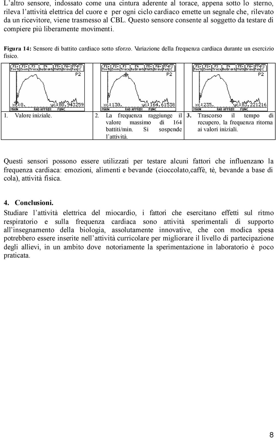 Variazione della frequenza cardiaca durante un esercizio fisico. 1. Valore iniziale. 2. La frequenza raggiunge il valore massimo di 164 battiti/min. Si sospende l attività. 3.