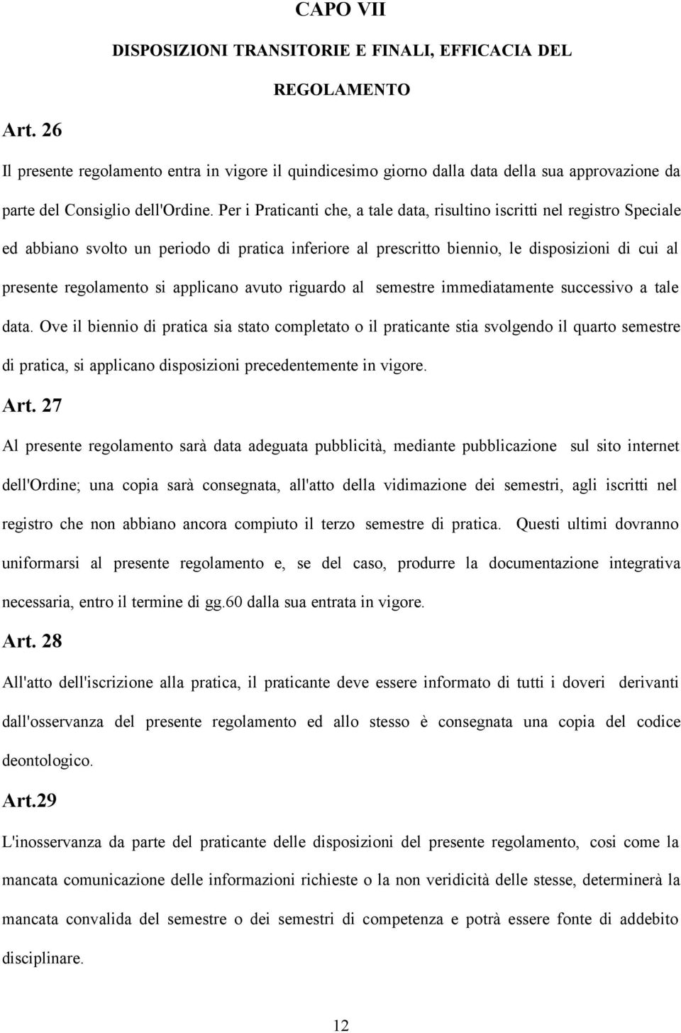 Per i Praticanti che, a tale data, risultino iscritti nel registro Speciale ed abbiano svolto un periodo di pratica inferiore al prescritto biennio, le disposizioni di cui al presente regolamento si