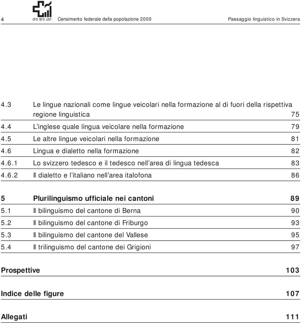 5 Le altre lingue veicolari nella formazione 81 4.6 Lingua e dialetto nella formazione 82 4.6.1 Lo svizzero tedesco e il tedesco nell area di lingua tedesca 83 4.6.2 Il dialetto e l italiano nell area italofona 86 5 Plurilinguismo ufficiale nei cantoni 89 5.