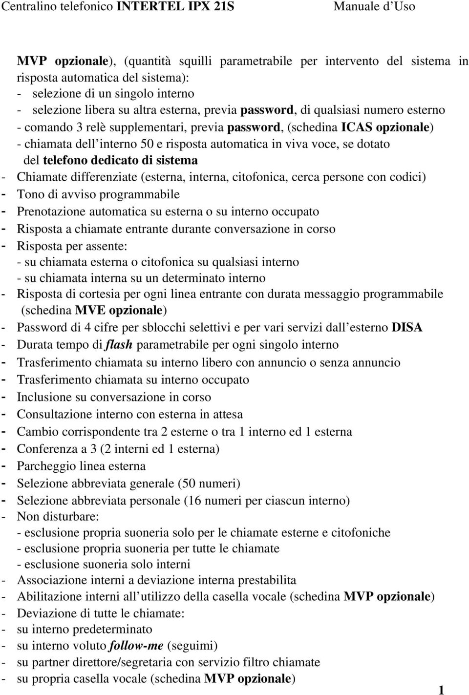 in viva voce, se dotato del telefono dedicato di sistema Chiamate differenziate (esterna, interna, citofonica, cerca persone con codici) - Tono di avviso programmabile - Prenotazione automatica su