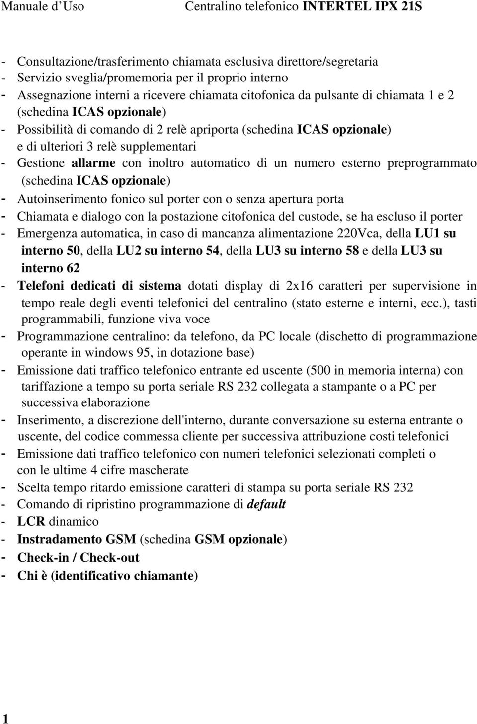 Gestione allarme con inoltro automatico di un numero esterno preprogrammato (schedina ICAS opzionale) - Autoinserimento fonico sul porter con o senza apertura porta - Chiamata e dialogo con la