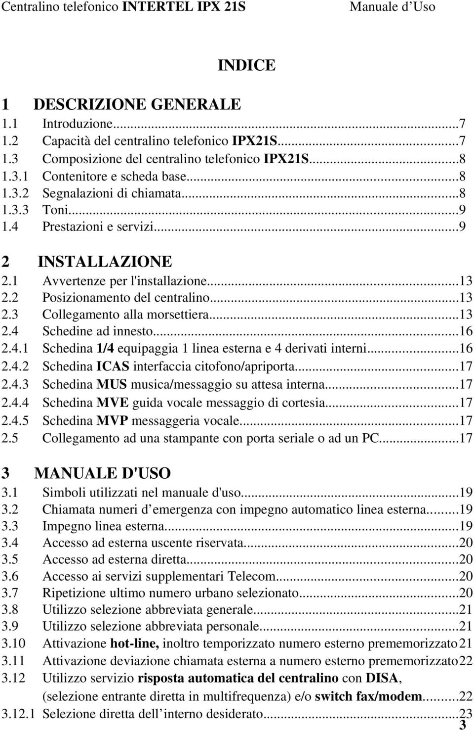 2 Posizionamento del centralino...13 2.3 Collegamento alla morsettiera...13 2.4 Schedine ad innesto...16 2.4.1 Schedina 1/4 equipaggia 1 linea esterna e 4 derivati interni...16 2.4.2 Schedina ICAS interfaccia citofono/apriporta.