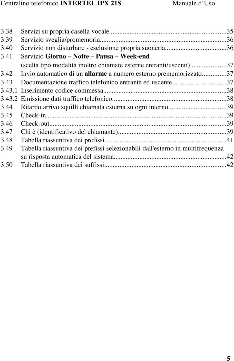 42 Invio automatico di un allarme a numero esterno prememorizzato...37 3.43 Documentazione traffico telefonico entrante ed uscente...37 3.43.1 Inserimento codice commessa...38 3.43.2 Emissione dati traffico telefonico.