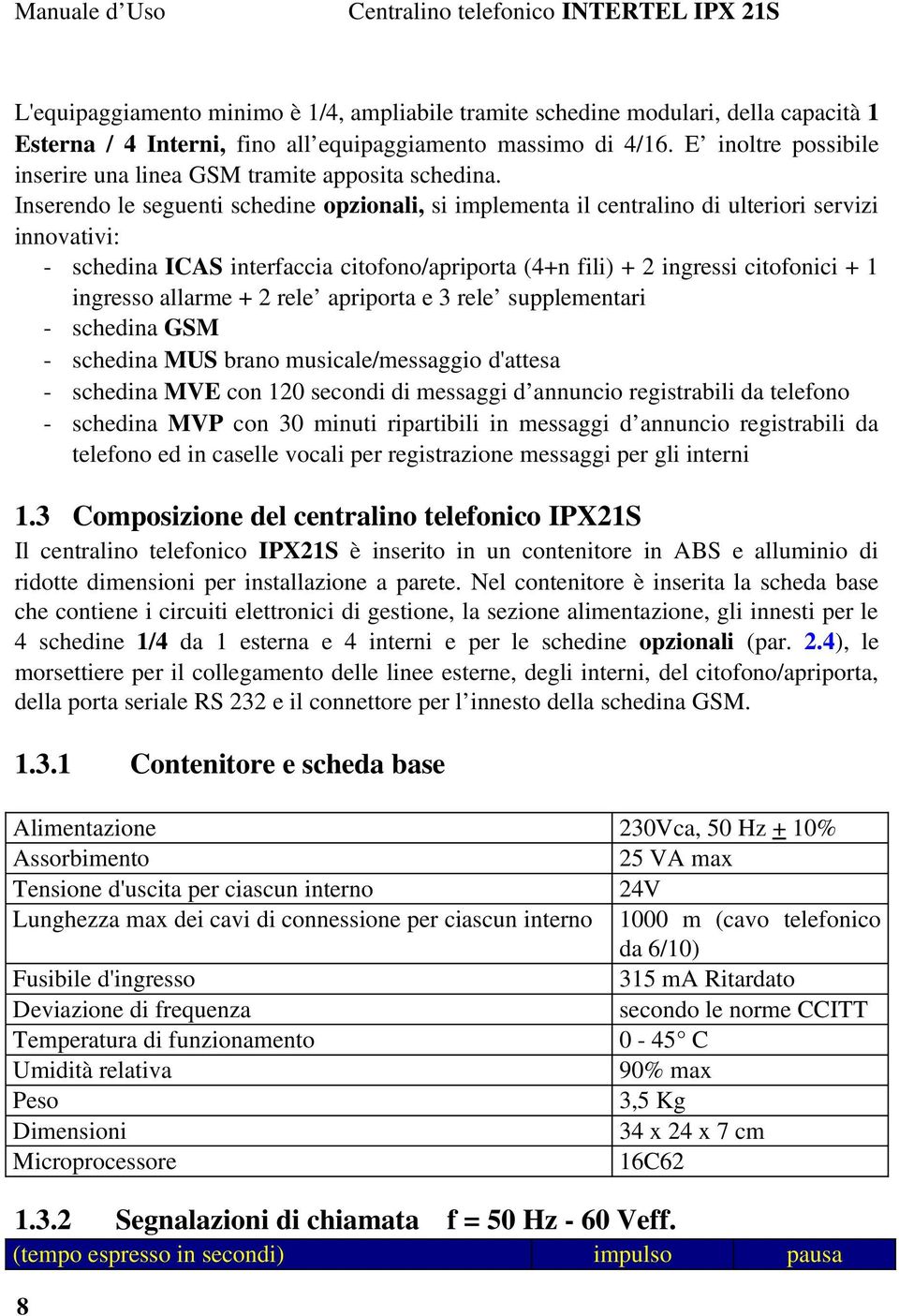 Inserendo le seguenti schedine opzionali, si implementa il centralino di ulteriori servizi innovativi: schedina ICAS interfaccia citofono/apriporta (4+n fili) + 2 ingressi citofonici + 1 ingresso