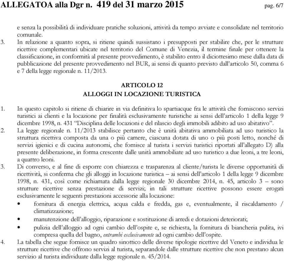 In relazione a quanto sopra, si ritiene quindi sussistano i presupposti per stabilire che, per le strutture ricettive complementari ubicate nel territorio del Comune di Venezia, il termine finale per