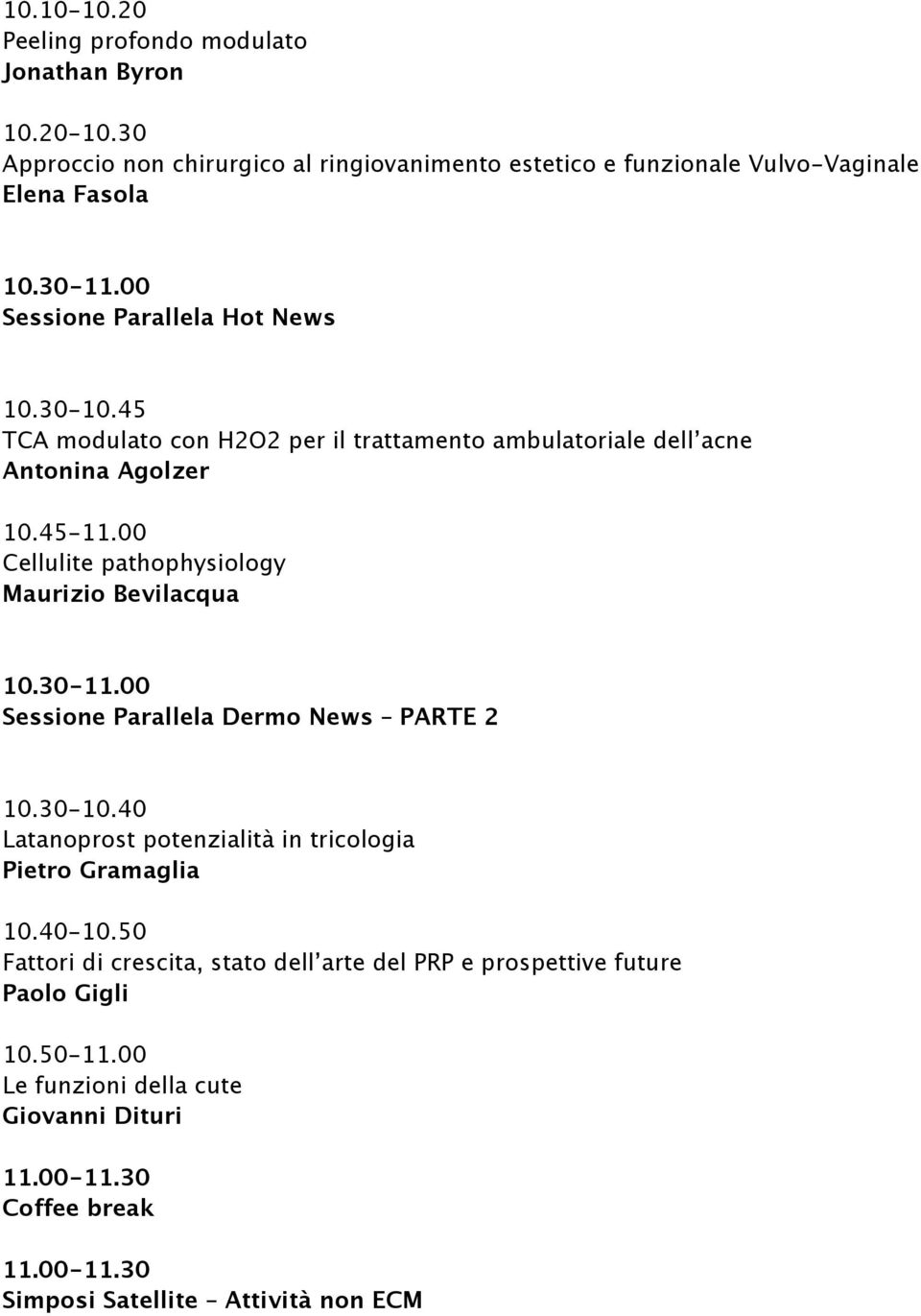00 Cellulite pathophysiology Maurizio Bevilacqua 10.30-11.00 Sessione Parallela Dermo News PARTE 2 10.30-10.40 Latanoprost potenzialità in tricologia Pietro Gramaglia 10.