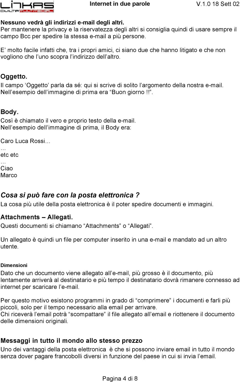 Il campo Oggetto parla da sé: qui si scrive di solito l argomento della nostra e-mail. Nell esempio dell immagine di prima era Buon giorno!!. Body.