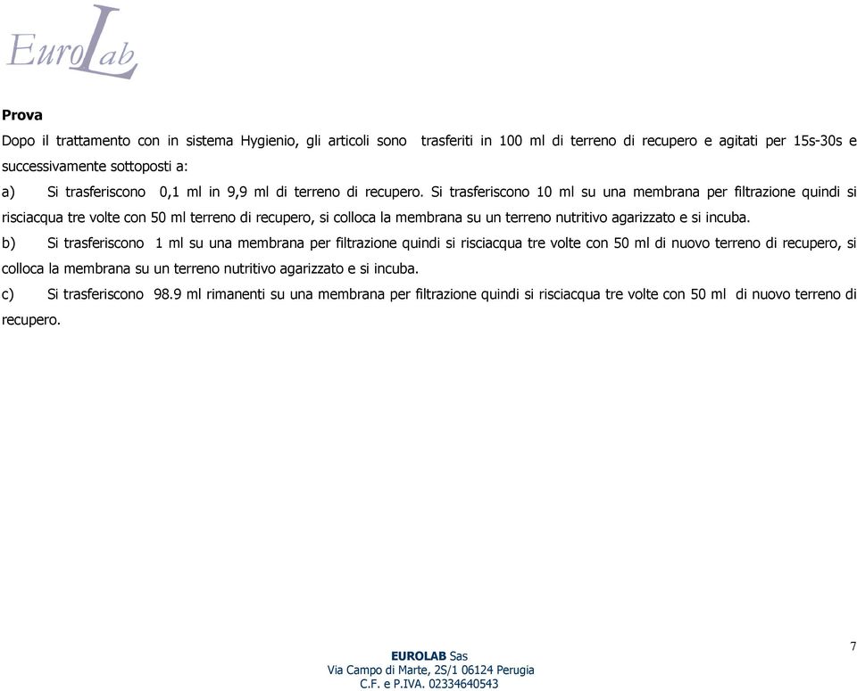 Si trasferiscono 10 ml su una membrana per filtrazione quindi si risciacqua tre volte con 50 ml terreno di recupero, si colloca la membrana su un terreno nutritivo agarizzato e si incuba.