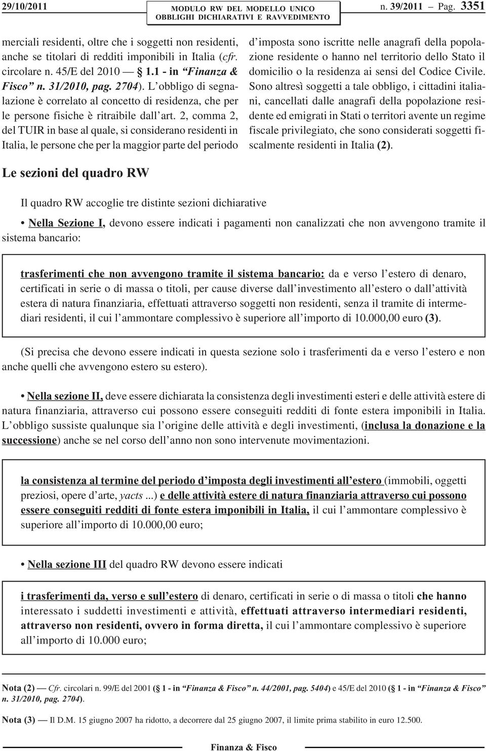 2, comma 2, del TUIR in base al quale, si considerano residenti in Italia, le persone che per la maggior parte del periodo d imposta sono iscritte nelle anagrafi della popolazione residente o hanno