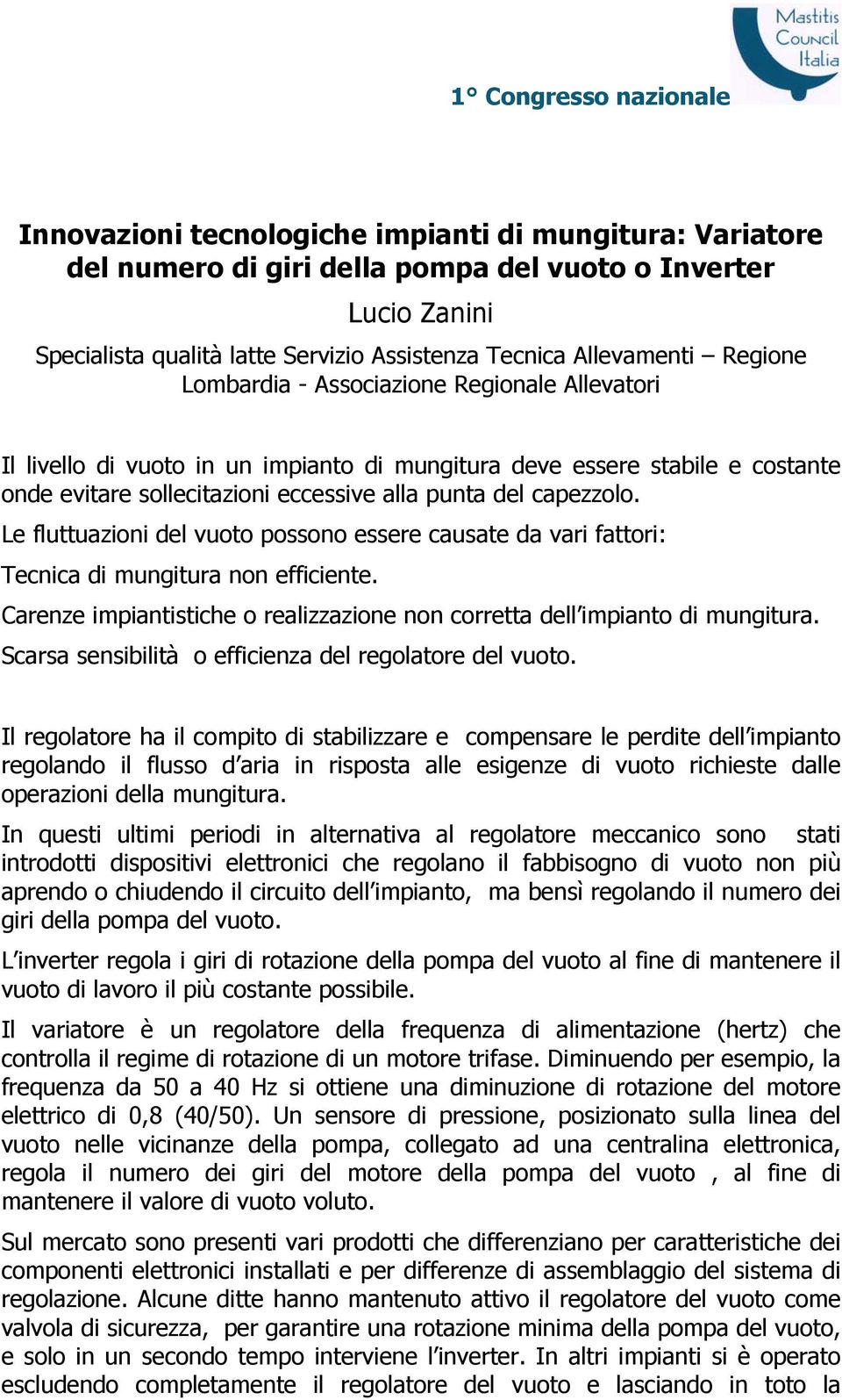 Le fluttuazioni del vuoto possono essere causate da vari fattori: Tecnica di mungitura non efficiente. Carenze impiantistiche o realizzazione non corretta dell impianto di mungitura.