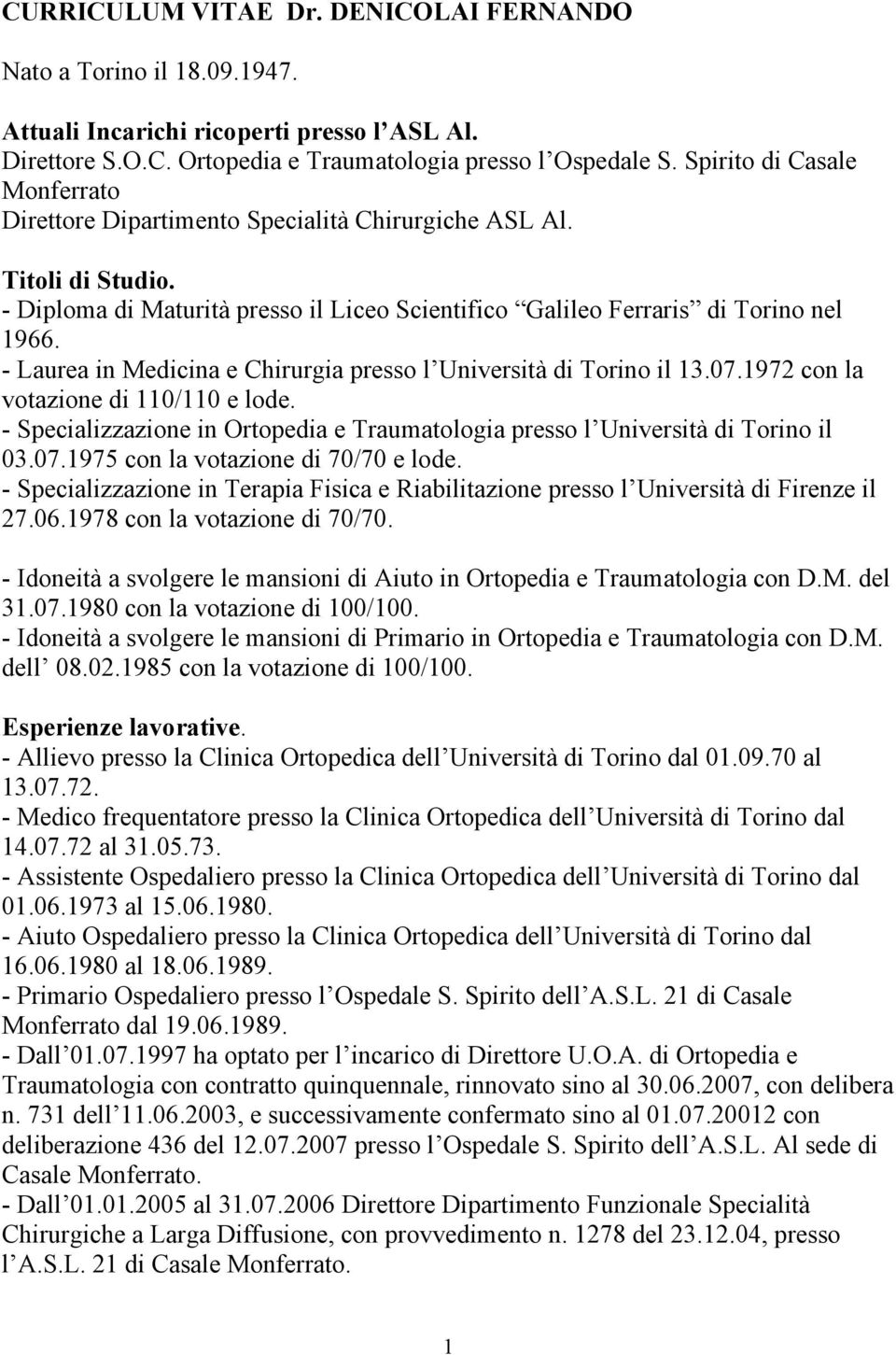 - Laurea in Medicina e Chirurgia presso l Università di Torino il 13.07.1972 con la votazione di 110/110 e lode. - Specializzazione in Ortopedia e Traumatologia presso l Università di Torino il 03.07.1975 con la votazione di 70/70 e lode.